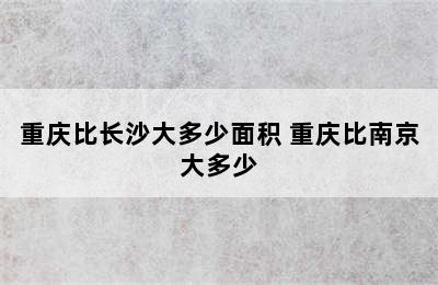 重庆比长沙大多少面积 重庆比南京大多少